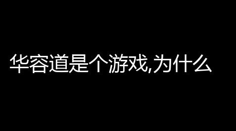 华容道是个游戏,为什么被称为 中国的尴尬 (华容道小游戏)_鬼泣巅峰之战亚洲服官网