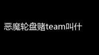 恶魔轮盘赌team叫什么 与恶魔的赌局介绍