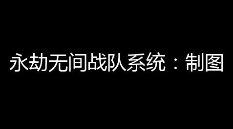 永劫无间战队系统：制图卓越战斗力，超越极限_太吾绘卷装备大全