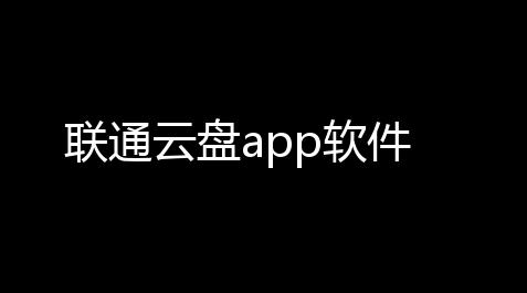 联通云盘app软件_脚本教程